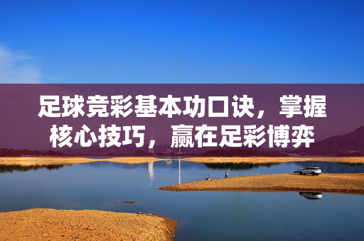 足球竞彩基本功口诀，掌握核心技巧，赢在足彩博弈
