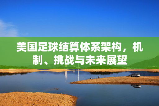 美国足球结算体系架构，机制、挑战与未来展望