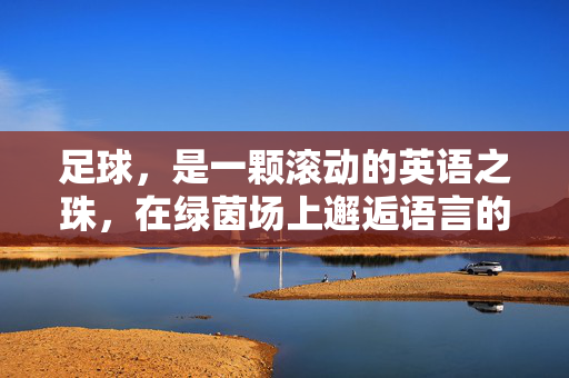 足球，是一颗滚动的英语之珠，在绿茵场上邂逅语言的魅力，足球，滚动的英语之珠，在绿茵场上邂逅语言的魅力