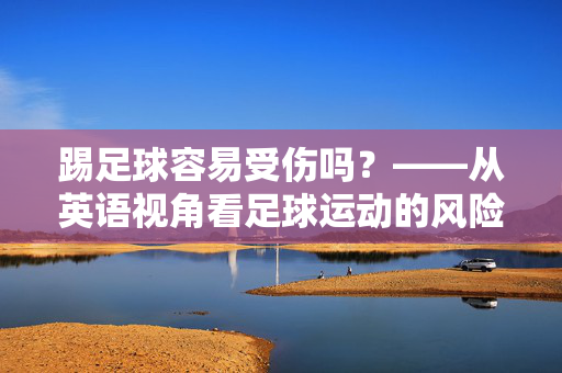 踢足球容易受伤吗？——从英语视角看足球运动的风险与防护措施