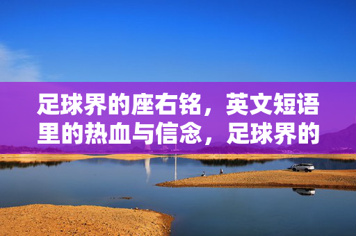 足球界的座右铭，英文短语里的热血与信念，足球界的座右铭，英文短语里的热血与信念