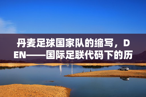 丹麦足球国家队的缩写，DEN——国际足联代码下的历史与精神标识