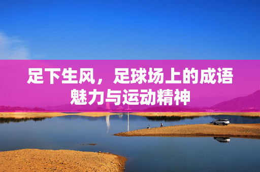 足下生风，足球场上的成语魅力与运动精神