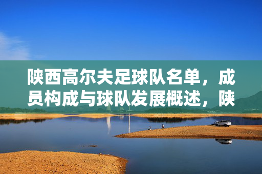 陕西高尔夫足球队名单，成员构成与球队发展概述，陕西高尔夫足球队名单，成员构成与球队发展概述