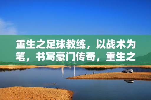 重生之足球教练，以战术为笔，书写豪门传奇，重生之足球教练，以战术为笔，书写豪门传奇