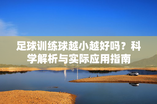 足球训练球越小越好吗？科学解析与实际应用指南
