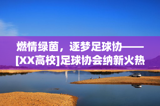 燃情绿茵，逐梦足球协——[XX高校]足球协会纳新火热开启！燃情绿茵，逐梦足球协——[XX高校]足球协会纳新火热开启！