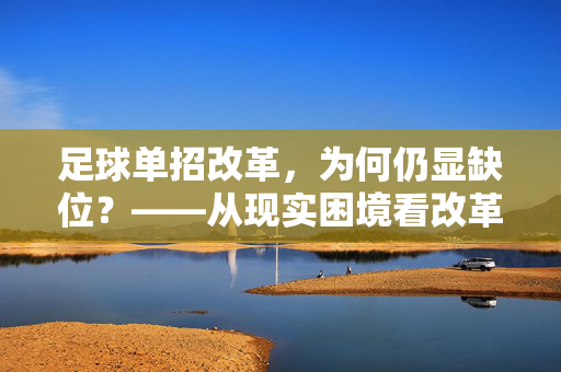 足球单招改革，为何仍显缺位？——从现实困境看改革落地的不足，足球单招改革，为何仍显缺位？——从现实困境看改革落地的不足