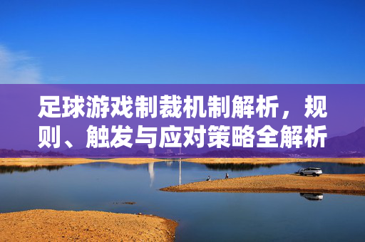 足球游戏制裁机制解析，规则、触发与应对策略全解析
