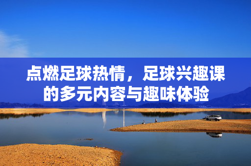 点燃足球热情，足球兴趣课的多元内容与趣味体验