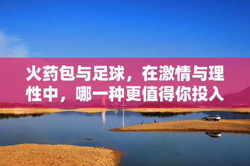 火药包与足球,在激情与理性中,哪一种更值得你投入?