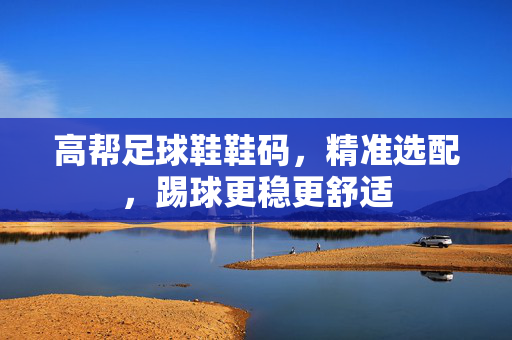 高帮足球鞋鞋码，精准选配，踢球更稳更舒适