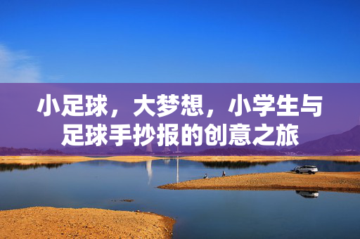 小足球，大梦想，小学生与足球手抄报的创意之旅