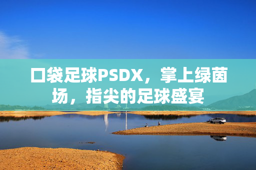 口袋足球PSDX，掌上绿茵场，指尖的足球盛宴