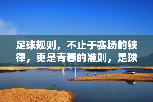 足球规则，不止于赛场的铁律，更是青春的准则，足球规则，不止于赛场的铁律，更是青春的准则