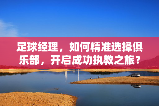 足球经理，如何精准选择俱乐部，开启成功执教之旅？