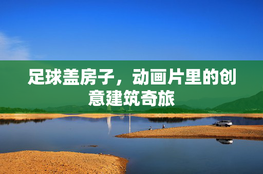 足球盖房子，动画片里的创意建筑奇旅