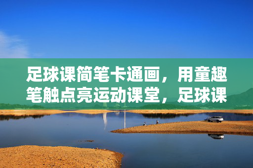 足球课简笔卡通画，用童趣笔触点亮运动课堂，足球课简笔卡通画，用童趣笔触点亮运动课堂