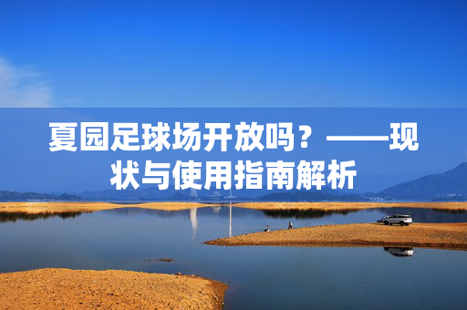夏园足球场开放吗？——现状与使用指南解析