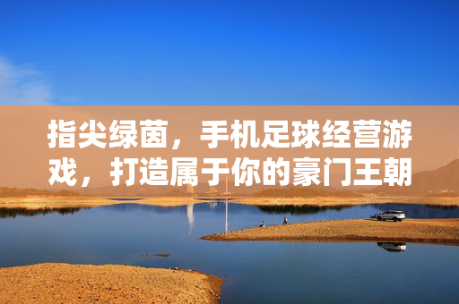 指尖绿茵，手机足球经营游戏，打造属于你的豪门王朝