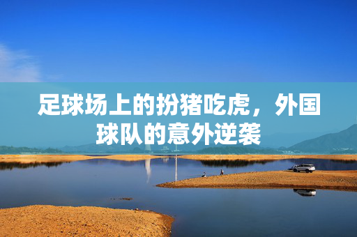 足球场上的扮猪吃虎，外国球队的意外逆袭