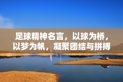 足球精神名言，以球为桥，以梦为帆，凝聚团结与拼搏的力量，以球为桥，以梦为帆，足球精神中的团结与拼搏力量
