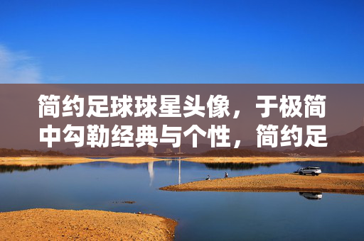 简约足球球星头像，于极简中勾勒经典与个性，简约足球球星头像，于极简中勾勒经典与个性