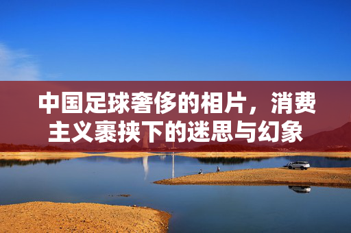 中国足球奢侈的相片，消费主义裹挟下的迷思与幻象