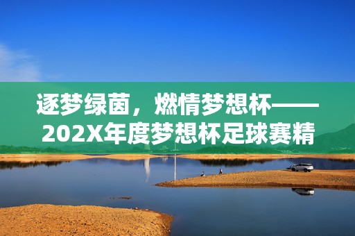 逐梦绿茵，燃情梦想杯——202X年度梦想杯足球赛精彩启幕！逐梦绿茵，燃情梦想杯——202X年度梦想杯足球赛精彩启幕！