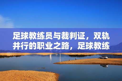 足球教练员与裁判证，双轨并行的职业之路，足球教练员与裁判证，双轨并行的职业之路