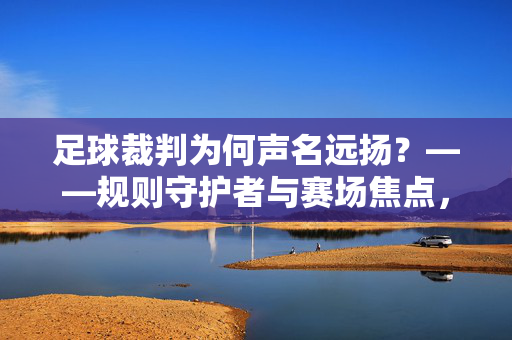 足球裁判为何声名远扬？——规则守护者与赛场焦点，足球裁判为何声名远扬？——规则守护者与赛场焦点