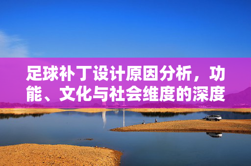 足球补丁设计原因分析，功能、文化与社会维度的深度探讨