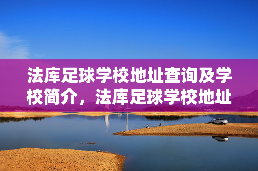 法库足球学校地址查询及学校简介，法库足球学校地址查询及学校简介