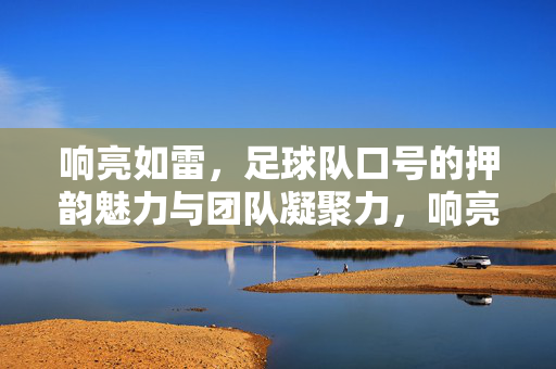 响亮如雷，足球队口号的押韵魅力与团队凝聚力，响亮如雷，足球队口号的押韵魅力与团队凝聚力