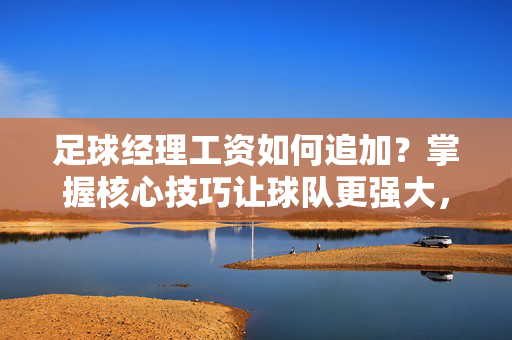 足球经理工资如何追加？掌握核心技巧让球队更强大，足球经理工资如何追加？掌握核心技巧让球队更强大