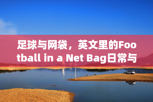 足球与网袋，英文里的Football in a Net Bag日常与记忆，Football in a Net Bag，日常与记忆中的足球印记
