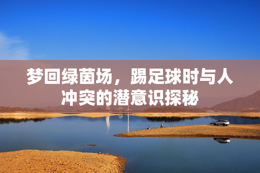 梦回绿茵场，踢足球时与人冲突的潜意识探秘