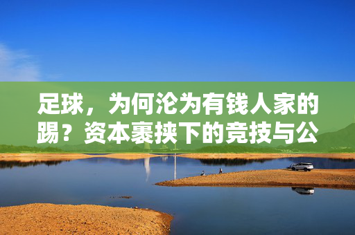 足球，为何沦为有钱人家的踢？资本裹挟下的竞技与公平困境，足球，为何沦为有钱人家的踢？资本裹挟下的竞技与公平困境