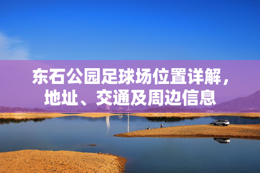 东石公园足球场位置详解，地址、交通及周边信息