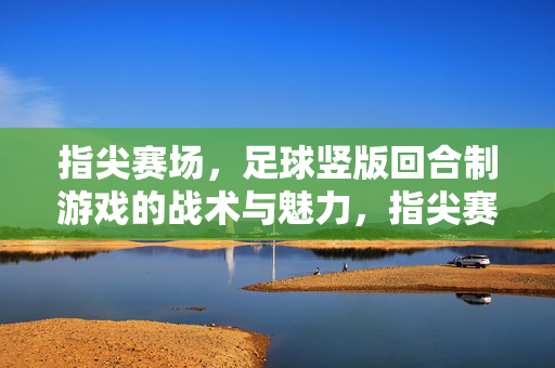 指尖赛场，足球竖版回合制游戏的战术与魅力，指尖赛场，足球竖版回合制游戏的战术与魅力