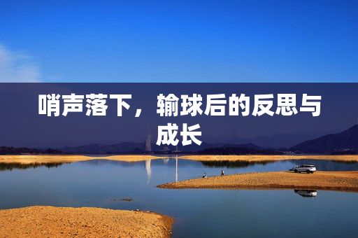 哨声落下，输球后的反思与成长