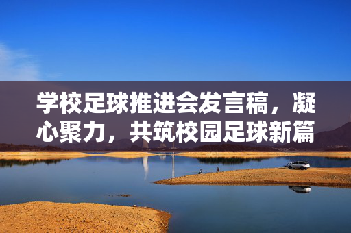 学校足球推进会发言稿，凝心聚力，共筑校园足球新篇章，凝心聚力，共筑校园足球新篇章