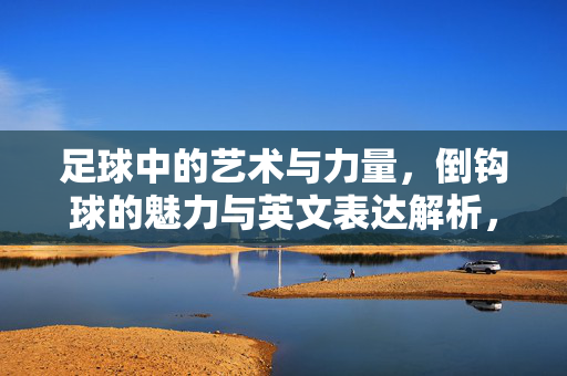 足球中的艺术与力量，倒钩球的魅力与英文表达解析，足球中的艺术与力量，倒钩球的魅力及英文表达解析