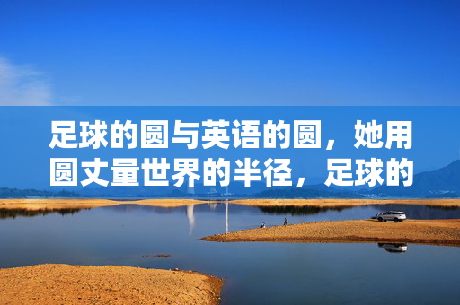 足球的圆与英语的圆，她用圆丈量世界的半径，足球的圆与英语的圆，她用圆丈量世界的半径