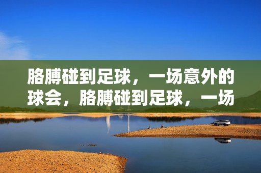 胳膊碰到足球，一场意外的球会，胳膊碰到足球，一场意外的球会