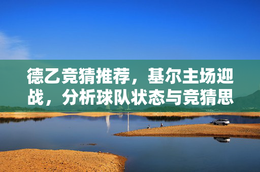 德乙竞猜推荐，基尔主场迎战，分析球队状态与竞猜思路