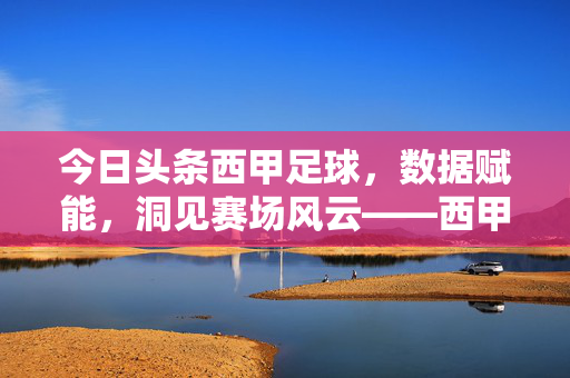 今日头条西甲足球，数据赋能，洞见赛场风云——西甲最新动态与深度解析，今日头条西甲足球，数据赋能，洞见赛场风云——西甲最新动态与深度解析