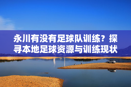 永川有没有足球队训练？探寻本地足球资源与训练现状