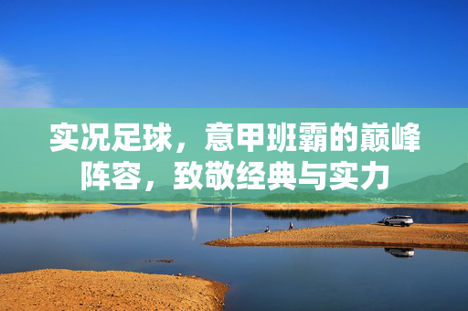 实况足球，意甲班霸的巅峰阵容，致敬经典与实力