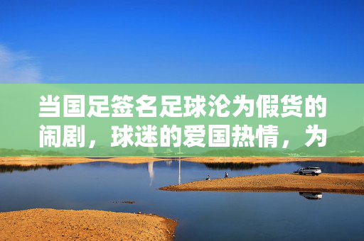 当国足签名足球沦为假货的闹剧，球迷的爱国热情，为何被商业乱象作假？